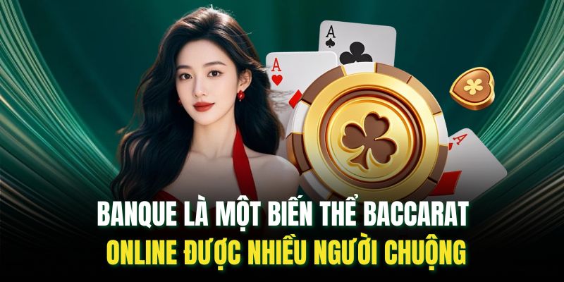 Banque là một biến thể baccarat online được nhiều người chuộng