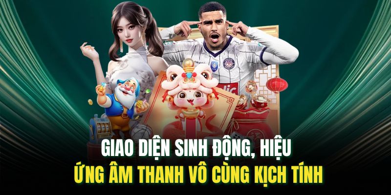 Giao diện sinh động, hiệu ứng âm thanh vô cùng kịch tính