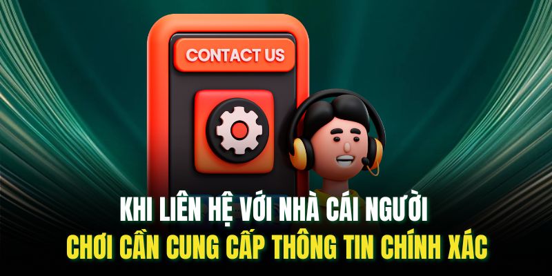 Khi liên hệ với nhà cái người chơi cần cung cấp thông tin chính xác
