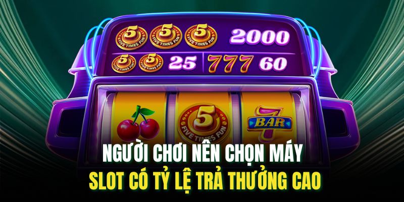 Người chơi nên chọn máy slot có tỷ lệ trả thưởng cao