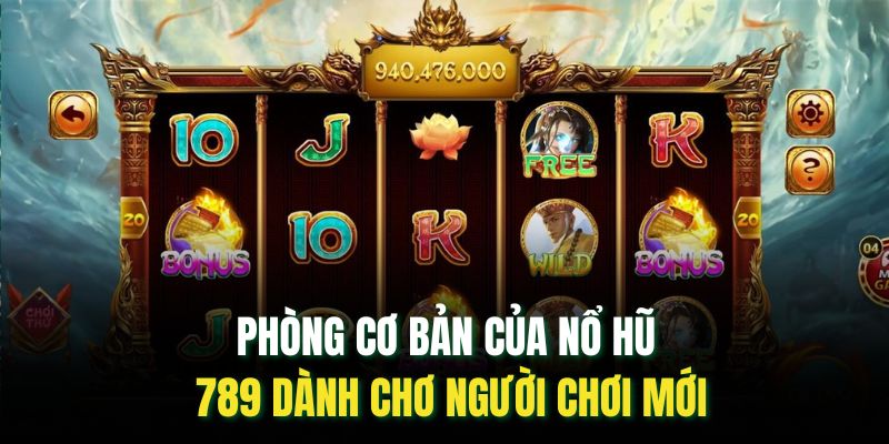 Phòng cơ bản của nổ hũ 789 dành chơ người chơi mới