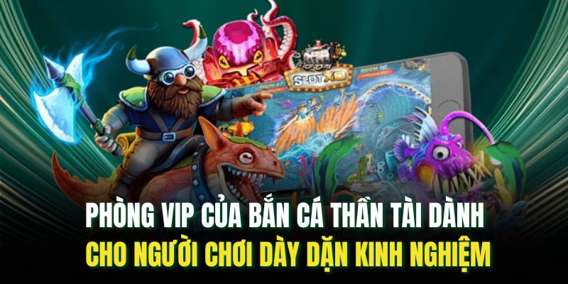 Phòng VIP của bắn cá thần tài dành cho người chơi dày dặn kinh nghiệm