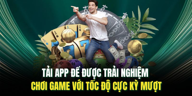 Tải app để được trải nghiệm chơi game với tốc độ cực kỳ mượt
